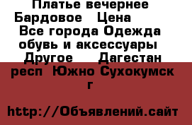 Платье вечернее. Бардовое › Цена ­ 500 - Все города Одежда, обувь и аксессуары » Другое   . Дагестан респ.,Южно-Сухокумск г.